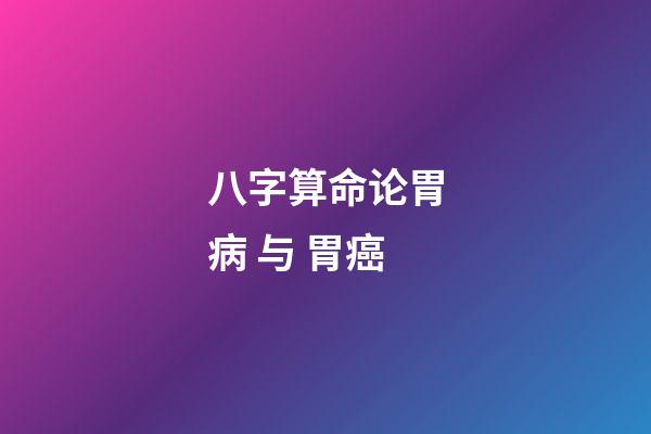 八字算命论胃病 与 胃癌